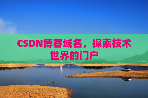 CSDN博客域名,探索技术世界的门户 CSDN博客域名,探索技术世界的门户